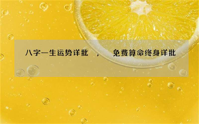 八字一生运势详批，免费算命终身详批